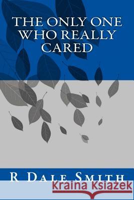 The Only One Who Really Cared R. Dale Smith 9781546479826 Createspace Independent Publishing Platform