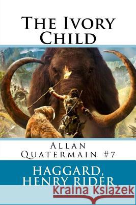 The Ivory Child: Allan Quatermain #7 Haggard Henr Sir Angels 9781546480853 Createspace Independent Publishing Platform