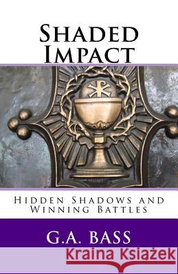 Shaded Impact: Hidden Shadows and Winning Battles G. a. Bass 9781546481270 Createspace Independent Publishing Platform