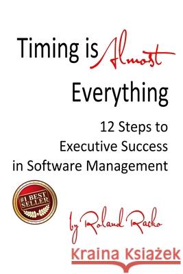 Timing Is Almost Everything: 12 Steps to Executive Success in Software Management Mr Roland Racko 9781546484882 Createspace Independent Publishing Platform