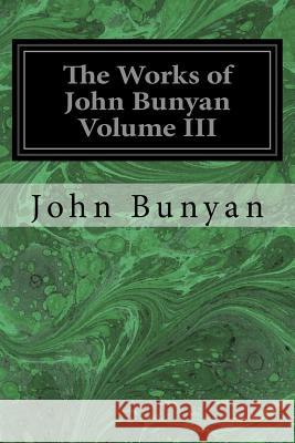 The Works of John Bunyan Volume III: With an Introduction to Each Treatise, Notes, and a Life of His Life, Times, and Contemporaries John Bunyan George Offor 9781546491101 Createspace Independent Publishing Platform