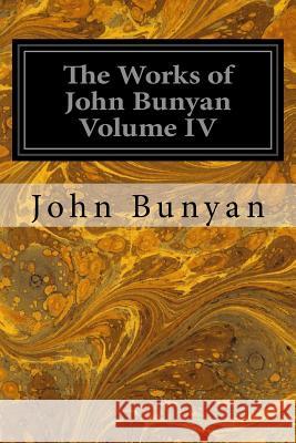 The Works of John Bunyan Volume IV: With an Introduction to Each Treatise, Notes, and a Life of His Life, Times, and Contemporaries John Bunyan George Offor 9781546491118 Createspace Independent Publishing Platform