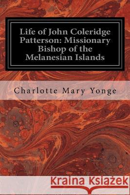 Life of John Coleridge Patterson: Missionary Bishop of the Melanesian Islands Charlotte Mary Yonge 9781546491149 Createspace Independent Publishing Platform