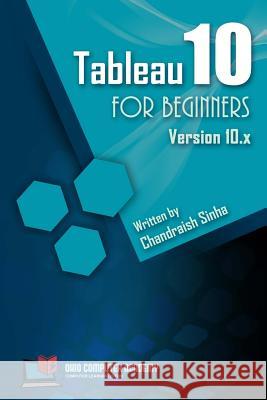 Tableau 10 for Beginners: Step by Step guide to developing visualizations in Tableau 10 Sinha, Chandraish 9781546493044