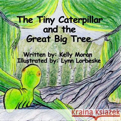 The Tiny Caterpillar and the Great Big Tree Kelly Moran Lynn Lorbeske 9781546493518