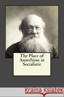 The Place of Anarchism in Socialistic Peter Kropotkin Andrea Gouveia Andrea Gouveia 9781546493778 Createspace Independent Publishing Platform