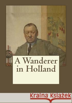 A Wanderer in Holland E. V. Lucas Andrea Gouveia 9781546493983 Createspace Independent Publishing Platform