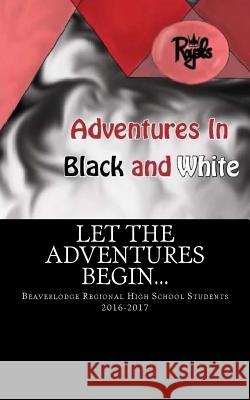 Adventures in Black and White: Works By Beaverlodge Regional High School Students Students, Brhs 9781546496250 Createspace Independent Publishing Platform