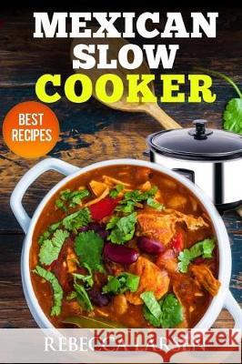 Mexican Slow Cooker. Best Recipes Rebecca Larsen 9781546496274 Createspace Independent Publishing Platform