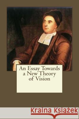 An Essay Towards a New Theory of Vision George Berkeley Andrea Gouveia 9781546500568 Createspace Independent Publishing Platform