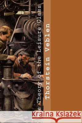 The Theory of the Leisure Class Thorstein Veblen 9781546501367 Createspace Independent Publishing Platform