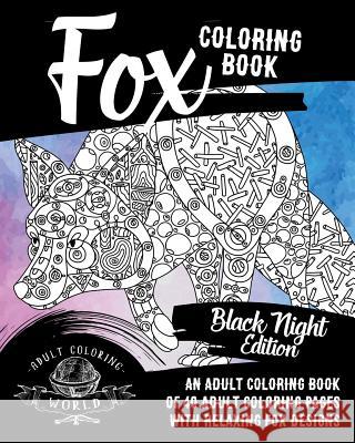 Fox Coloring Book: Black Night Edition: An Adult Coloring Book of 40 Adult Coloring Pages with Relaxing Fox Designs Adult Coloring World 9781546501718 Createspace Independent Publishing Platform