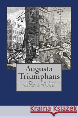 Augusta Triumphans: or, the Way to Make London the Most Flourishing City in the Universe Andrea Gouveia Daniel Defoe 9781546501930