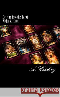 Delving into the Tarot. Major Arcana.: The 22 Major Arcana cards of the Tarot deck. Woodley, A. 9781546502296 Createspace Independent Publishing Platform