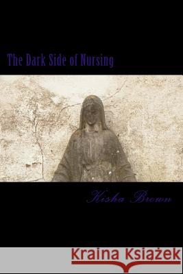 The Dark Side of Nursing Kisha Brown 9781546502302 Createspace Independent Publishing Platform