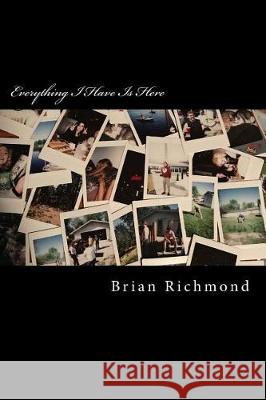 Everything I Have Is Here: A Collection Of The Last Four Years Richmond, Brian 9781546502586