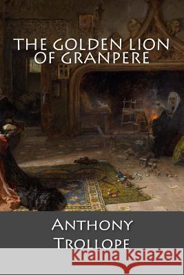 The Golden Lion of Granpere Anthony Trollope 9781546504016 Createspace Independent Publishing Platform