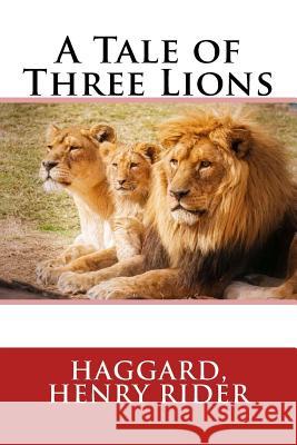 A Tale of Three Lions Haggard Henr Sir Angels 9781546505099 Createspace Independent Publishing Platform