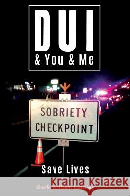 DUI & You & Me: Save Lives Mark William Lashley 9781546508144