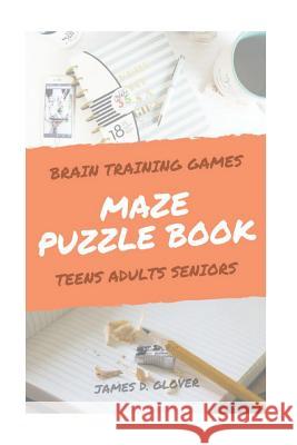 Maze Puzzle Books: The Challenging Maze Games for Teen, Adults, Brain Training for Seniors, Large Print James D. Glover 9781546509592 Createspace Independent Publishing Platform