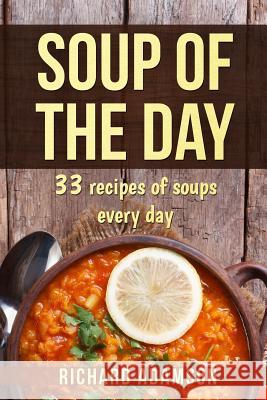 Soup of the Day: 33 recipes of soups every day Adamson, Richard 9781546512813 Createspace Independent Publishing Platform
