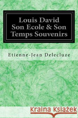 Louis David Son Ecole & Son Temps Souvenirs Etienne-Jean Delecluze 9781546513179