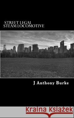 Street Legal Steam Locomotive J. Anthony Burke 9781546514343 Createspace Independent Publishing Platform
