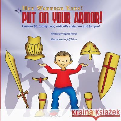 Hey Warrior Kids! Put On Your Armor!: Custom-fit, totally cool, radically styled - just for you! Virginia Finnie, Jeff Elliott 9781546518129 Createspace Independent Publishing Platform