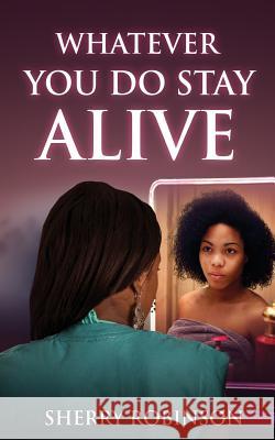 Whatever You Do Stay Alive Sherry Robinson 9781546518594 Createspace Independent Publishing Platform