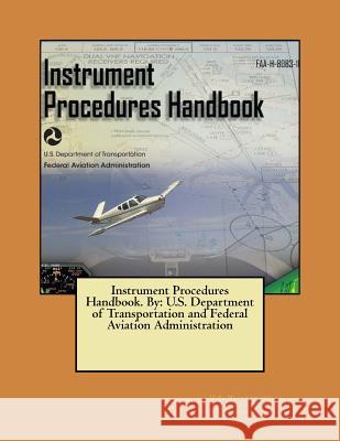 Instrument Procedures Handbook. By: U.S. Department of Transportation and Federal Aviation Administration Federal Aviation Administration, U. S. D 9781546518853 Createspace Independent Publishing Platform