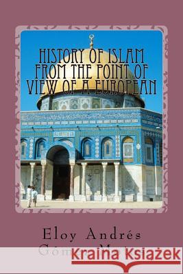 History of Islam from the point of view of a european Motos, Eloy Andrés Gómez 9781546518884 Createspace Independent Publishing Platform