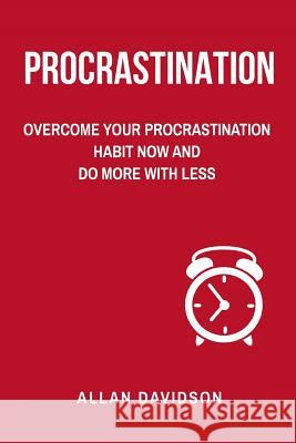 Procrastination: Overcome Your Procrastination Habit Now and Do More with Less Allan Davidson 9781546519560 Createspace Independent Publishing Platform