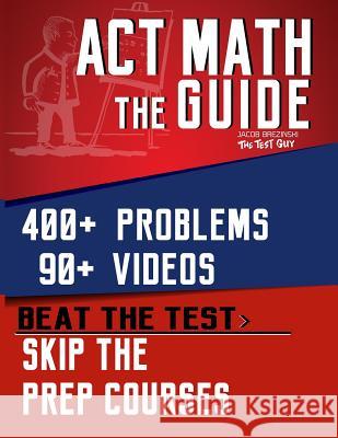 ACT Math: The Guide: Skip the Prep Courses Jacob Brezinski 9781546520818 Createspace Independent Publishing Platform