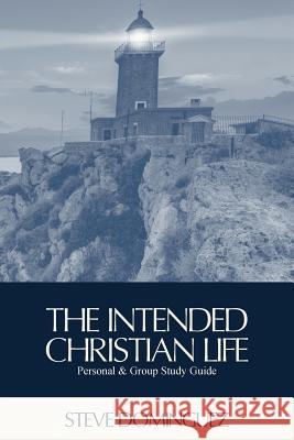 The Intended Christian Life: Personal & Group Study Guide Steve Dominguez 9781546522164