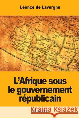L'Afrique sous le gouvernement républicain De Lavergne, Leonce 9781546523307