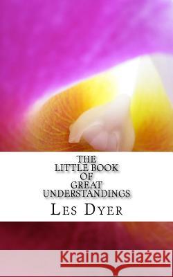 The Little Book Of Great Understandings Dyer, Les 9781546525783 Createspace Independent Publishing Platform