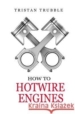 How to Hotwire Engines Tristan Trubble 9781546526032 Createspace Independent Publishing Platform