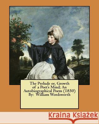 The Prelude or, Growth of a Poet's Mind; An Autobiographical Poem (1850) By: William Wordsworth Wordsworth, William 9781546531142