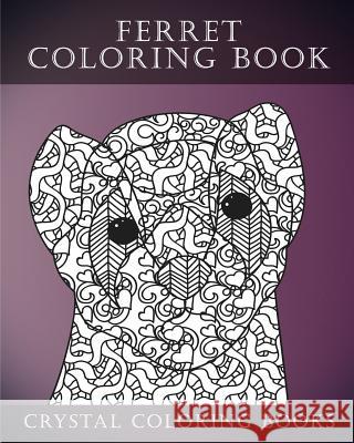 Ferret Colouring Book For Adults: A Stress Relief Adult Coloring Book Containing 30 Ferret Patterns. Crystal Coloring Books 9781546534020 Createspace Independent Publishing Platform