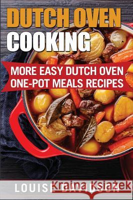 Dutch Oven Cooking: More Easy Dutch Oven One-Pot Meal Recipes Louise Davidson 9781546534112