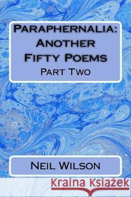 Paraphernalia: Another Fifty Poems: Part Two Neil a. Wilson 9781546537564