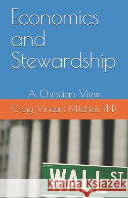 Economics and Stewardship: A Christian View Craig Vincent Mitchel 9781546537922 Createspace Independent Publishing Platform