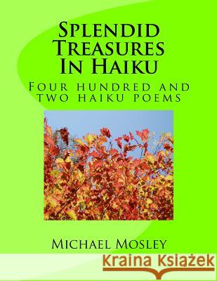 Splendid Treasures In Haiku: Four hundred and two haiku poems Michael W. Mosley 9781546542216 Createspace Independent Publishing Platform