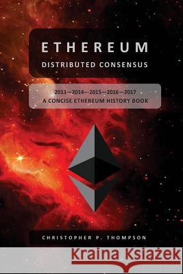 Ethereum - Distributed Consensus (A Concise Ethereum History Book) Thompson, Christopher P. 9781546544821 Createspace Independent Publishing Platform