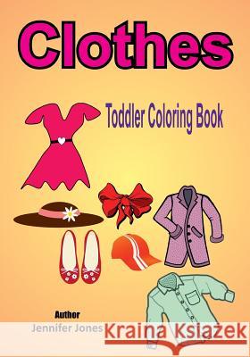 Toddler Coloring Book: Clothes Jennifer Jones 9781546546108 Createspace Independent Publishing Platform