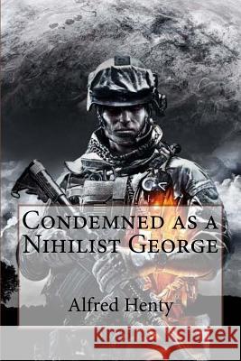 Condemned as a Nihilist George Alfred Henty George Alfred Henty Paula Benitez 9781546546429 Createspace Independent Publishing Platform