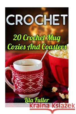 Crochet: 20 Crochet Mug Cozies And Coasters Fuller, Lila 9781546549697