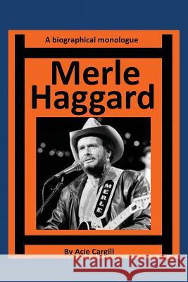 Merle Haggard: A Biographical Monologue Acie Cargill 9781546550808