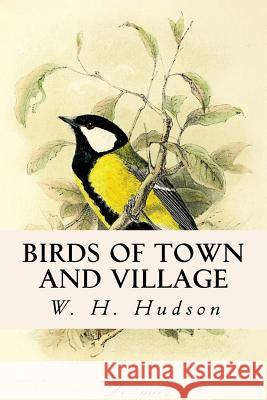 Birds of Town and Village W. H. Hudson 9781546551973 Createspace Independent Publishing Platform