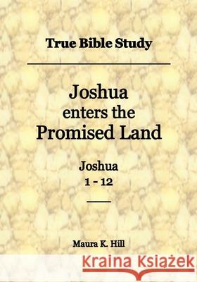 True Bible Study - Joshua enters the Promised Land Joshua 1-12 Hill, Maura K. 9781546554431 Createspace Independent Publishing Platform